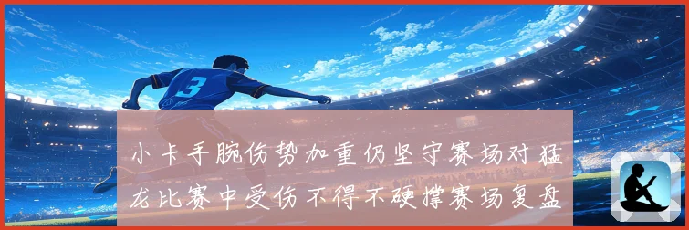 小卡手腕伤势加重仍坚守赛场对猛龙比赛中受伤不得不硬撑赛场复盘