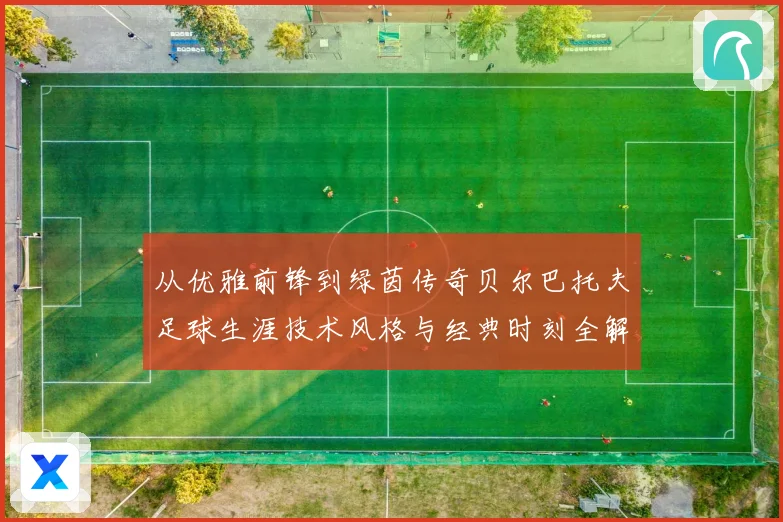 从优雅前锋到绿茵传奇贝尔巴托夫足球生涯技术风格与经典时刻全解析