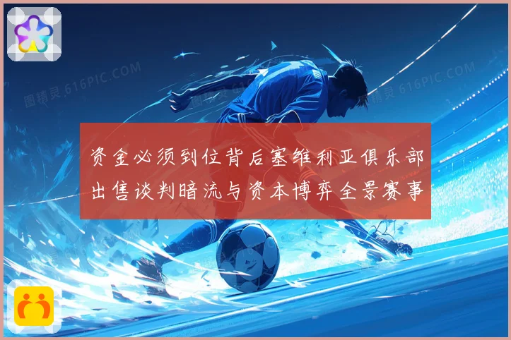 资金必须到位背后塞维利亚俱乐部出售谈判暗流与资本博弈全景赛事前瞻