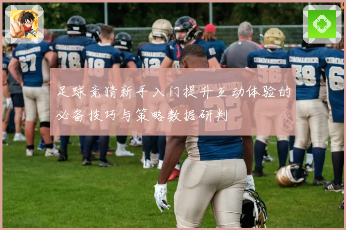 足球竞猜新手入门提升互动体验的必备技巧与策略数据研判