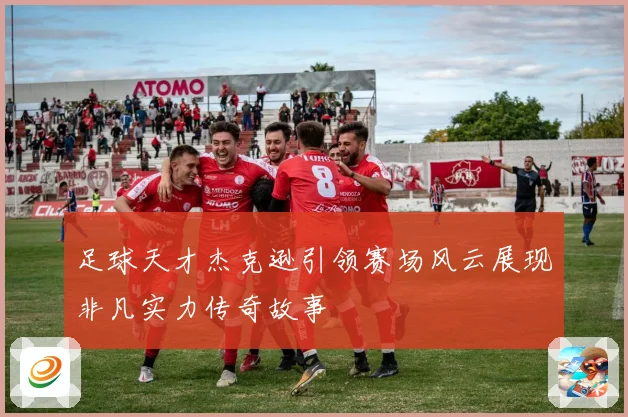 足球天才杰克逊引领赛场风云展现非凡实力传奇故事
