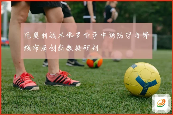 范奥利战术佛罗伦萨中场防守与锋线布局创新数据研判