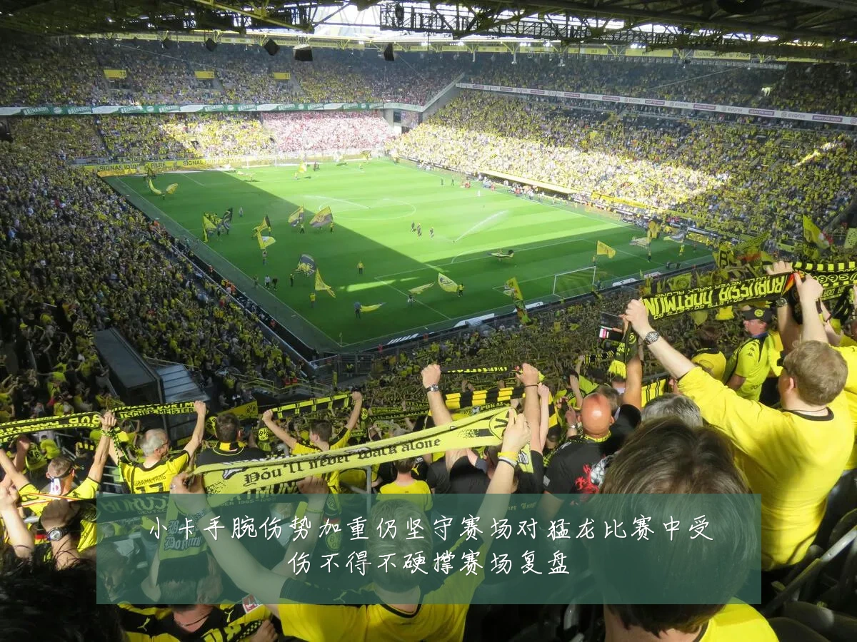 小卡手腕伤势加重仍坚守赛场对猛龙比赛中受伤不得不硬撑赛场复盘
