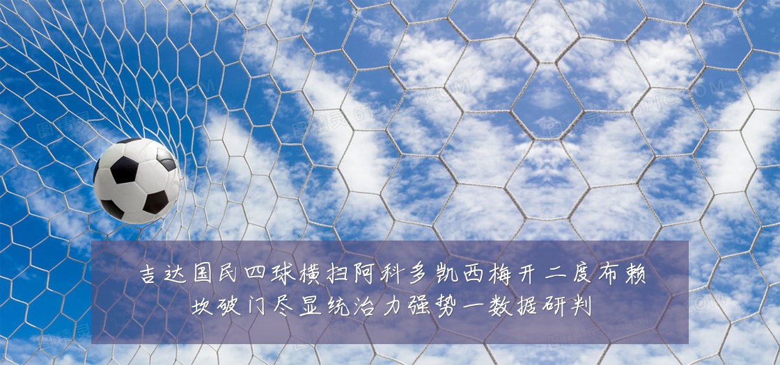 吉达国民四球横扫阿科多凯西梅开二度布赖坎破门尽显统治力强势一数据研判