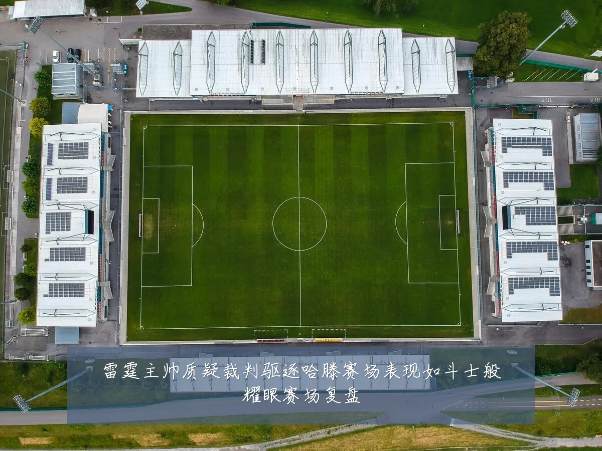 雷霆主帅质疑裁判驱逐哈滕赛场表现如斗士般耀眼赛场复盘