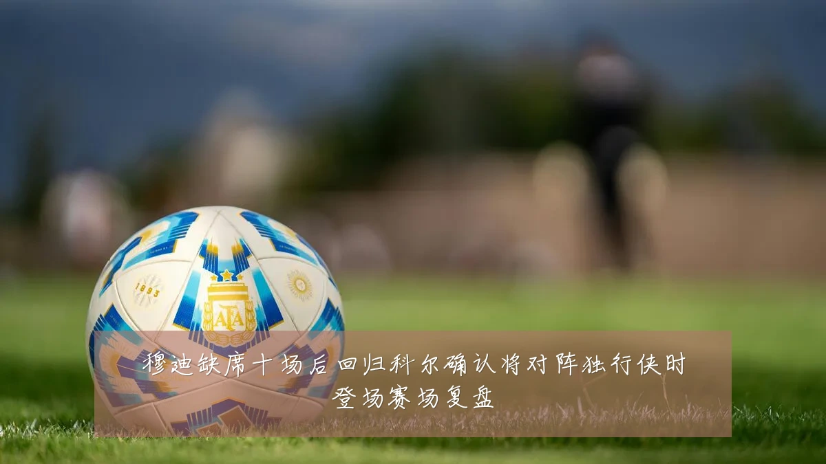 穆迪缺席十场后回归科尔确认将对阵独行侠时登场赛场复盘