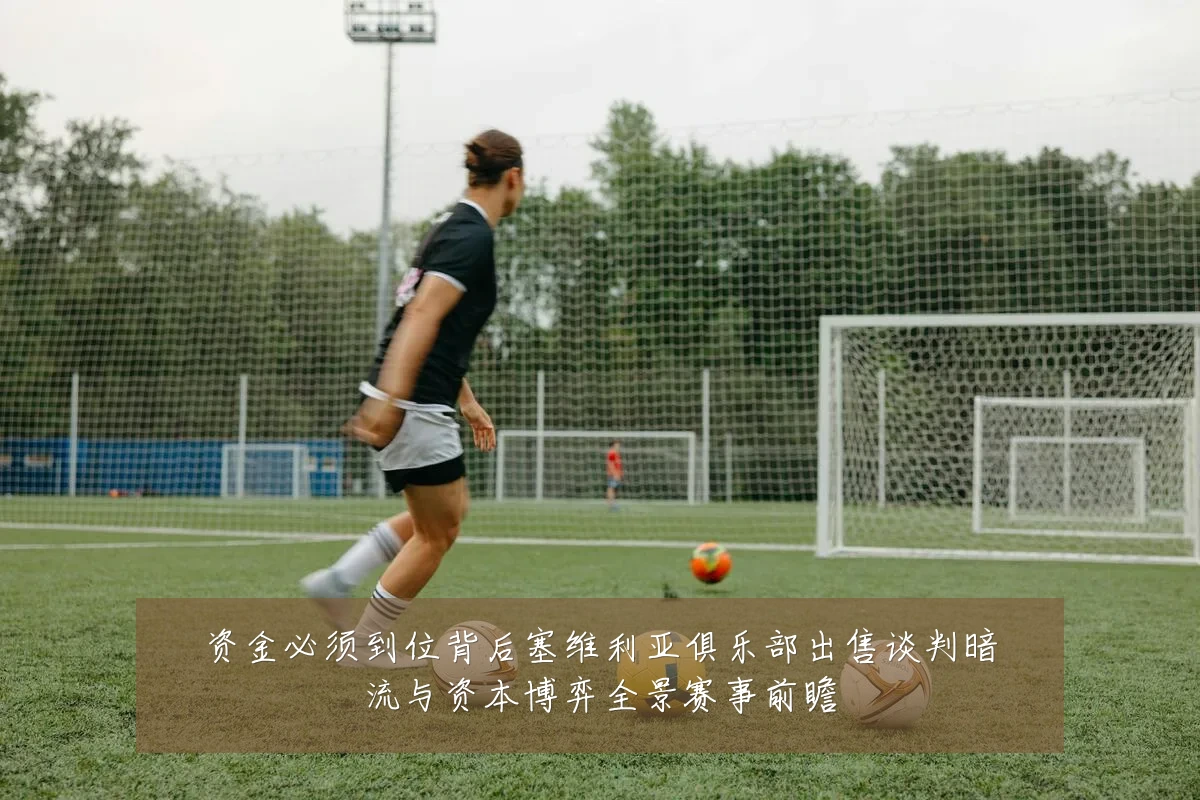 资金必须到位背后塞维利亚俱乐部出售谈判暗流与资本博弈全景赛事前瞻