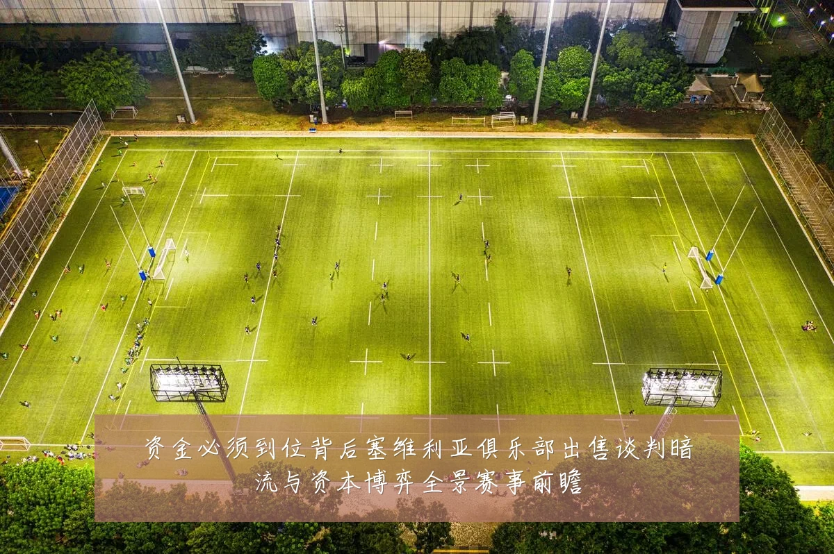 资金必须到位背后塞维利亚俱乐部出售谈判暗流与资本博弈全景赛事前瞻